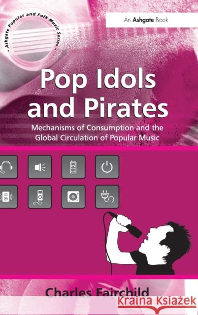 Pop Idols and Pirates: Mechanisms of Consumption and the Global Circulation of Popular Music Fairchild, Charles 9780754663836 Ashgate Publishing Limited - książka