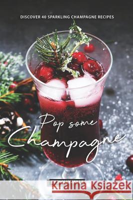 Pop Some Champagne: Discover 40 Sparkling Champagne Recipes Molly Mills 9781073481422 Independently Published - książka