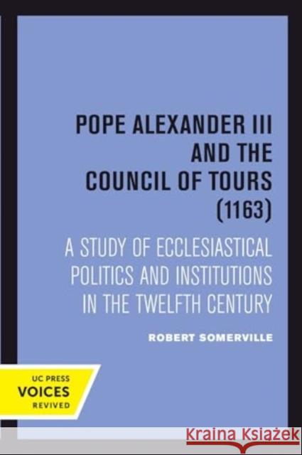 Pope Alexander III And the Council of Tours (1163): A Study of Ecclesiastical Politics and Institutions in the Twelfth Century Robert Somerville 9780520415058 University of California Press - książka