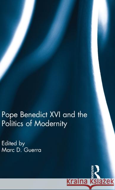 Pope Benedict XVI and the Politics of Modernity Marc D. Guerra   9780415637145 Routledge - książka