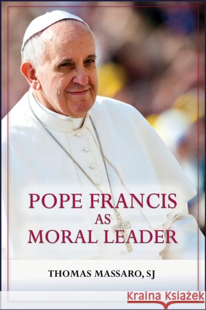 Pope Francis as Moral Leader: Ethicist, Discerner, Communicator, and Advocate for Social Justice Thomas Massaro 9780809156634 Paulist Press - książka