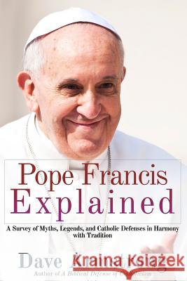 Pope Francis Explained: Survey of Myths, Legends, and Catholic Defenses in Harmony with Tradition Dave Armstrong 9781304831606 Lulu.com - książka