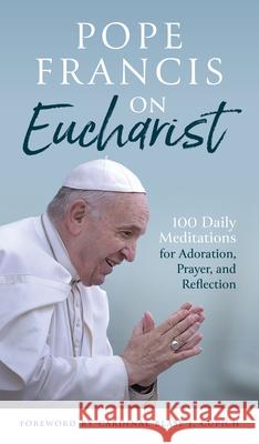 Pope Francis on Eucharist: 100 Daily Meditations for Adoration, Prayer, and Reflection Pope Francis                             John T. Kyler Blase J. Cupich 9780814668870 Liturgical Press - książka