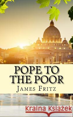 Pope to the Poor: The Life and Times of Pope Francis (Jorge Mario Bergoglio) James Fritz 9781483919492 Createspace - książka