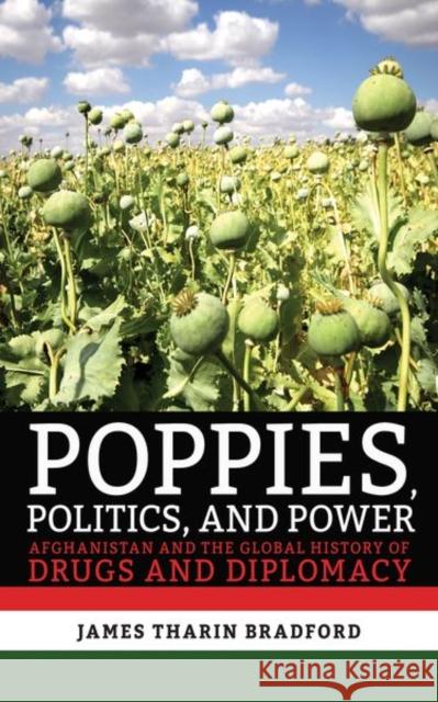 Poppies, Politics, and Power: Afghanistan and the Global History of Drugs and Diplomacy James Tharin Bradford 9781501738333 Cornell University Press - książka