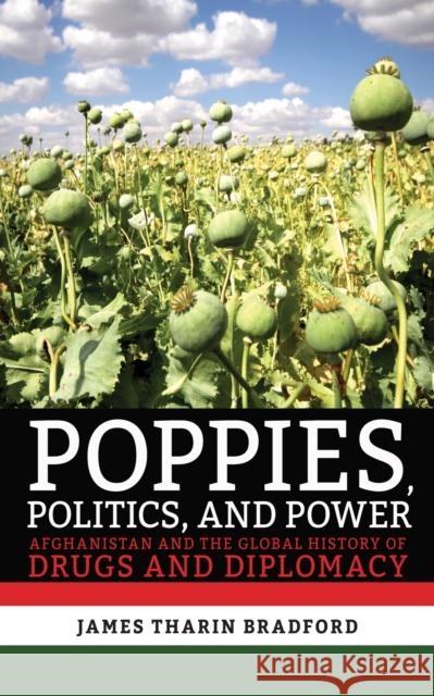 Poppies, Politics, and Power: Afghanistan and the Global History of Drugs and Diplomacy James Tharin Bradford 9781501739767 Cornell University Press - książka