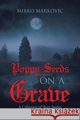 Poppy Seeds on a Grave: A Collection of Short Stories Mirko Markovic 9780228845775 Tellwell Talent - książka