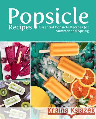 Popsicle Recipes: Essential Popsicle Recipes for Summer and Spring (2nd Edition) Booksumo Press 9781797799711 Independently Published - książka