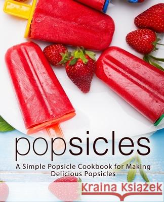 Popsicles: A Simple Popsicle Cookbook for Making Delicious Popsicles Booksumo Press 9781720156895 Independently Published - książka