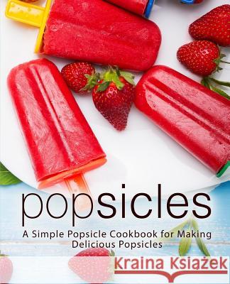 Popsicles: A Simple Popsicle Cookbook for Making Delicious Popsicles (2nd Edition) Booksumo Press 9781797802145 Independently Published - książka