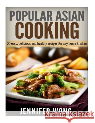 Popular Asian Cooking: 50 Easy, Delicious, and Healthy Recipes for any Home Kitchen Wong, Jennifer 9781518816024 Createspace - książka