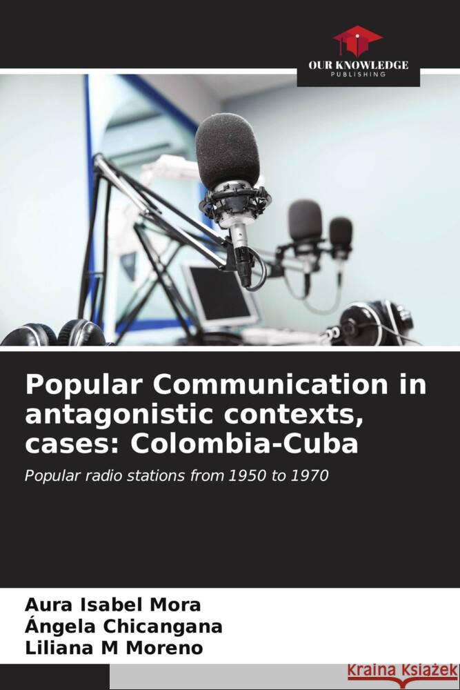 Popular Communication in antagonistic contexts, cases: Colombia-Cuba Mora, Aura Isabel, Chicangana, Ángela, Moreno, Liliana M 9786206605577 Our Knowledge Publishing - książka