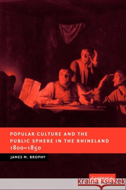 Popular Culture and the Public Sphere in the Rhineland, 1800-1850 James M. Brophy 9780521123921 Cambridge University Press - książka