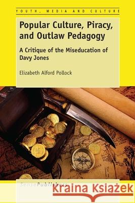 Popular Culture, Piracy, and Outlaw Pedagogy : A Critique of the Miseducation of Davy Jones Elizabeth Alford Pollock 9789462096110 Sense Publishers - książka