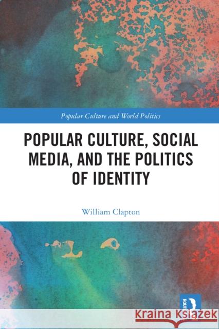 Popular Culture, Social Media, and the Politics of Identity William Clapton 9781032486413 Taylor & Francis Ltd - książka