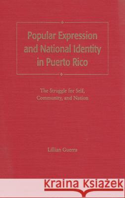 Popular Expression and National Identity in Puerto Rico : The Struggle for Self, Community and Nation Lillian Guerra 9780813015941 University Press of Florida - książka