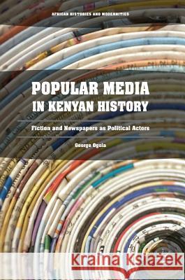 Popular Media in Kenyan History: Fiction and Newspapers as Political Actors Ogola, George 9783319490960 Palgrave MacMillan - książka