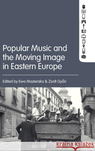 Popular Music and the Moving Image in Eastern Europe Ewa Mazierska Zsolt Gyori 9781501337178 Bloomsbury Academic - książka
