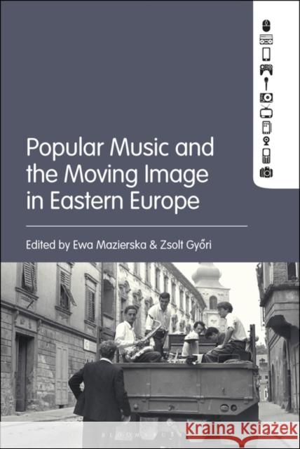 Popular Music and the Moving Image in Eastern Europe Ewa Mazierska Zsolt Gyori 9781501365027 Bloomsbury Publishing Plc - książka