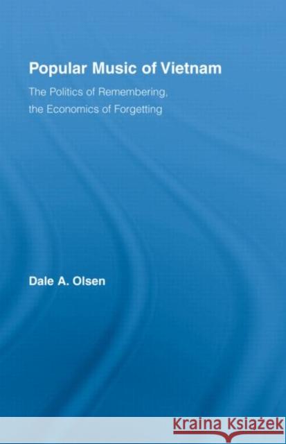 Popular Music of Vietnam : The Politics of Remembering, the Economics of Forgetting Dale A. Olsen   9780415988865 Taylor & Francis - książka