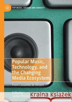 Popular Music, Technology, and the Changing Media Ecosystem: From Cassettes to Stream Tamas Tofalvy Em 9783030446611 Palgrave MacMillan - książka