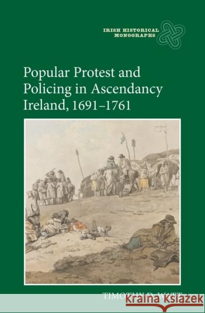 Popular Protest and Policing in Ascendancy Ireland, 1691-1761 Timothy D. Watt 9781783273126 Boydell Press - książka