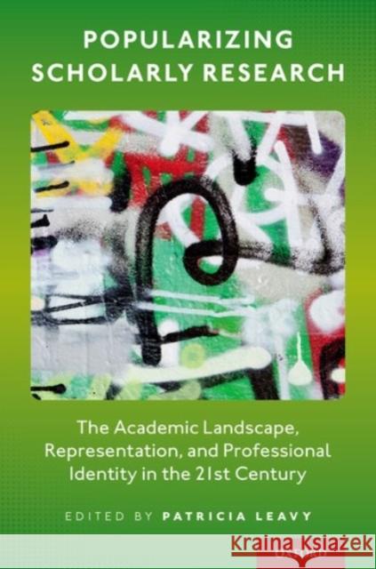 Popularizing Scholarly Research: The Academic Landscape, Representation, and Professional Identity in the 21st Century Patricia Leavy 9780190085223 Oxford University Press, USA - książka