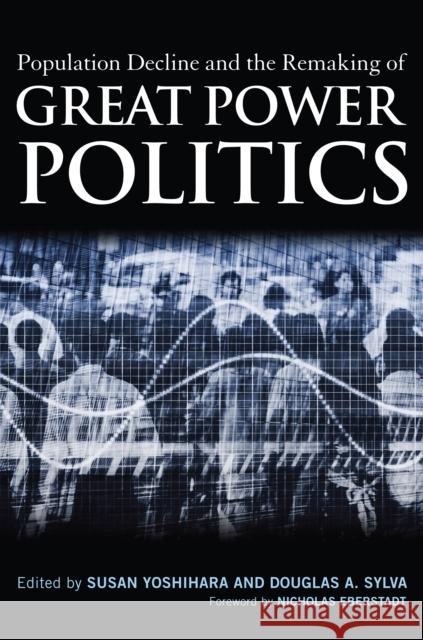 Population Decline and the Remaking of Great Power Politics Susan Yoshihara Douglas A. Sylva Nicholas Eberstadt 9781597975506 Potomac Books - książka