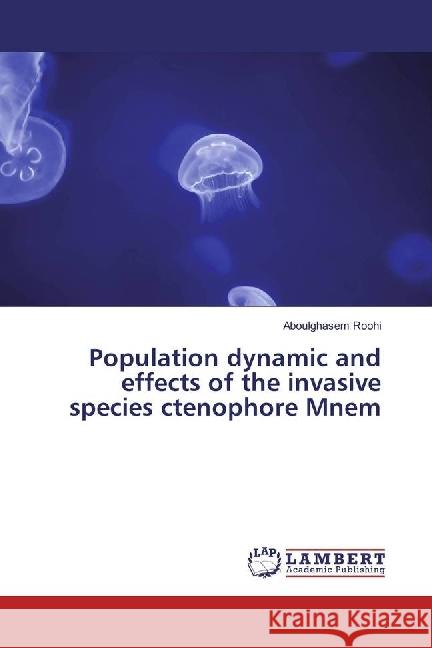 Population dynamic and effects of the invasive species ctenophore Mnem Roohi, Aboulghasem 9783330000445 LAP Lambert Academic Publishing - książka