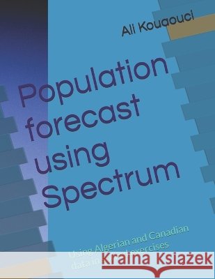 Population forecast using Spectrum: Using Algerian and Canadian data in solved exercises Kouaouci, Ali 9798266214675 Independently Published - książka