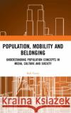 Population, Mobility and Belonging: Understanding Population Concepts in Media, Culture and Society Rob Cover 9780367186876 Routledge