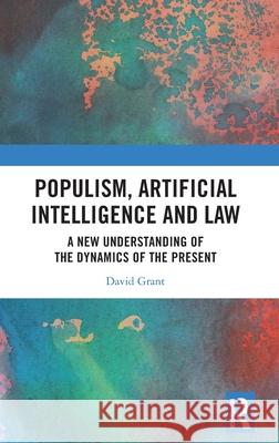 Populism, Artificial Intelligence and Law: A New Understanding of the Dynamics of the Present David Grant 9781032549330 Routledge - książka