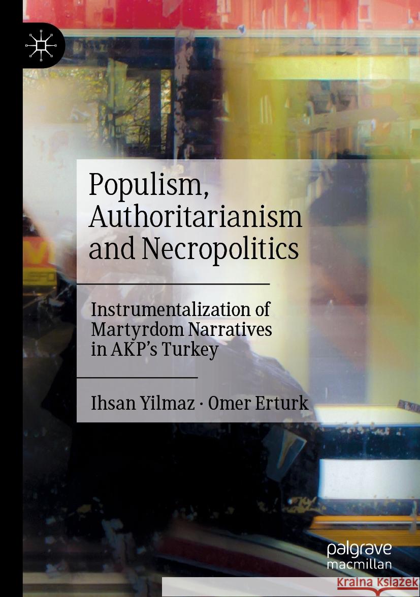 Populism, Authoritarianism and Necropolitics: Instrumentalization of Martyrdom Narratives in Akp's Turkey Ihsan Yilmaz Omer Erturk 9789811982941 Palgrave MacMillan - książka