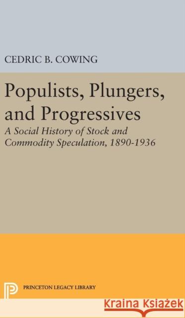 Populists, Plungers, and Progressives: A Social History of Stock and Commodity Speculation, 1868-1932 Cedric B. Cowing 9780691648828 Princeton University Press - książka