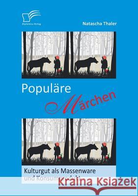 Populäre Märchen: Kulturgut als Massenware und Konsumprodukt Thaler, Natascha 9783842891968 Diplomica Verlag Gmbh - książka