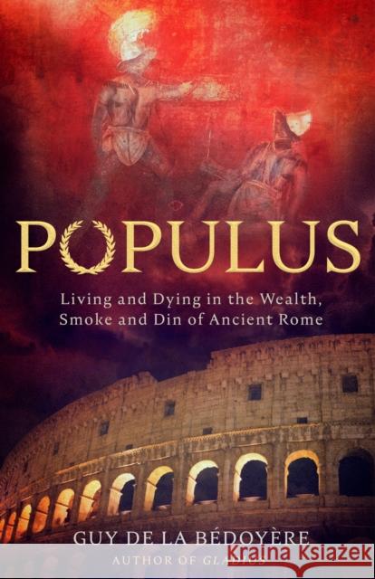 Populus: Living and Dying in the Wealth, Smoke and Din of Ancient Rome Guy de la Bedoyere 9781408715598 LITTLE BROWN - książka