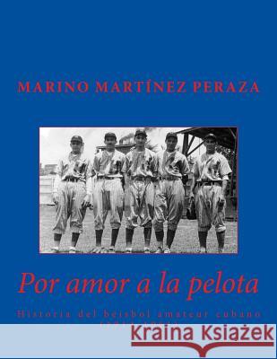 Por amor a la pelota. Historia del beisbol amateur cubano (1914-1961) Martinez Peraza, Marino 9781546997634 Createspace Independent Publishing Platform - książka