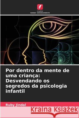 Por dentro da mente de uma crian?a: Desvendando os segredos da psicologia infantil Ruby Jindal 9786207764976 Edicoes Nosso Conhecimento - książka