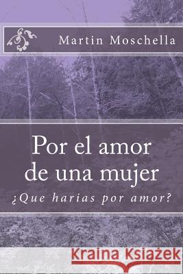 Por el amor de una mujer: ¿Que harias por amor? Moschella, Martin Hugo 9781497423534 Createspace - książka