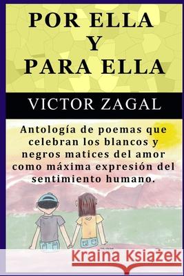 Por Ella Y Para Ella: Antología de poemas que celebran los blancos y negros matices del amor como máxima expresión del sentimiento humano. Victor Zagal 9780578934693 Amadeuscompany.com - książka