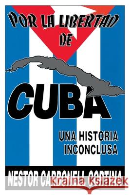 Por Liberted De Cuba : UNA Historia Inconclusa (Coleccion Cuba Y Sus Jueces) Nestor Carbonell Cortina 9780897297868 Ediciones Universal - książka