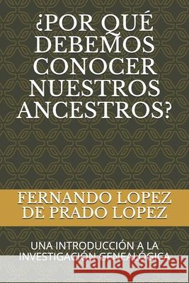 ¿Por Qué Debemos Conocer Nuestros Ancestros?: Una Introducción a la Investigación Genealógica Fernando Lopez de Prado Lopez 9781729372920 Independently Published - książka