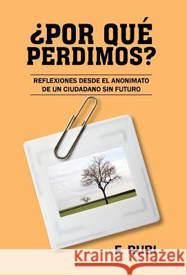 Por Que Perdimos?: Reflexiones Desde El Anonimato de Un Ciudadano Sin Futuro Rubi, F. 9781463352721 Palibrio - książka