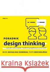 Poradnik design thinking Beata Michalska-Dominiak, Piotr Grocholiński 9788328393363 One Press / Helion - książka