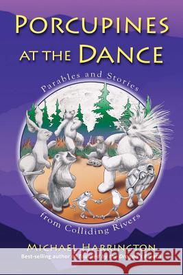 Porcupines at the Dance: Parables and Stories from Colliding Rivers Michael Harrington 9780974871684 Susan Creek Books - książka