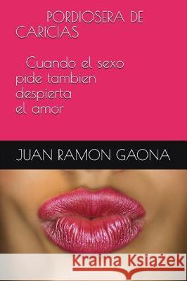 PORDIOSERA DE CARICIAS Cuando el sexo pide tambien despierta el amor Gaona, Juan Ramon 9781983246234 Independently Published - książka