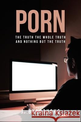 Porn-The Truth The Whole Truth and Nothing But The Truth J Burroughs 9781649520500 Fulton Books - książka