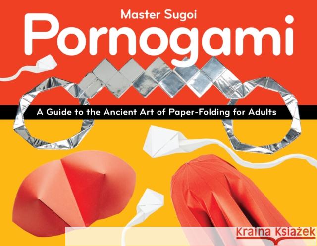 Pornogami: A Guide to the Ancient Art of Paper-Folding for Adults Sugoi 9781937866990 Green Candy - książka