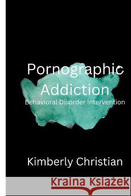 Pornographic Addiction: Behavioral Disorder Intervention Kimberly Christian   9798354041053 Independently Published - książka