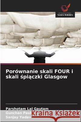 Porównanie skali FOUR i skali spiaczki Glasgow Gautam, Parshotam Lal, Paul, Gunchan, Yadav, Sanjay 9786203901665 Wydawnictwo Nasza Wiedza - książka